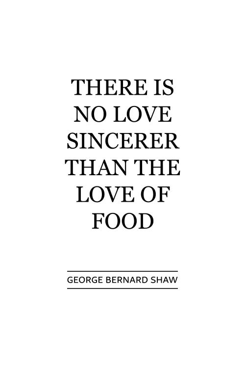 There Is No Sincerer Love Than The Love Of Food