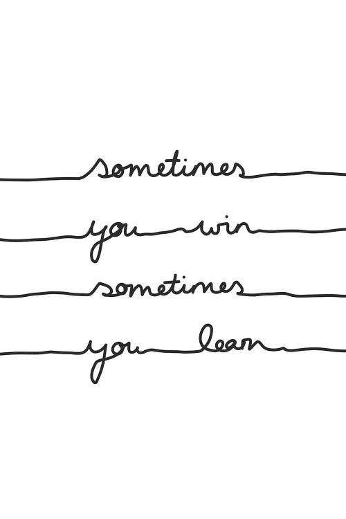 Sometimes You Win Sometimes You Learn