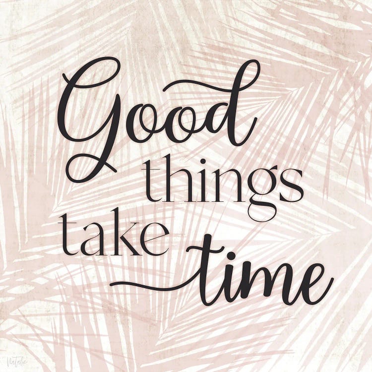 Good Things Take Time