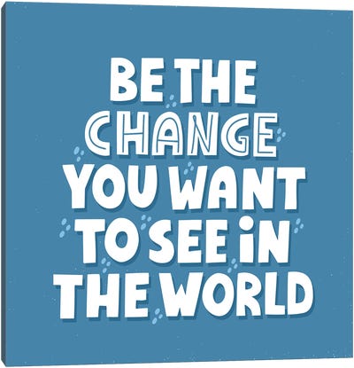 Be The Change You Want To See In The World Canvas Art Print