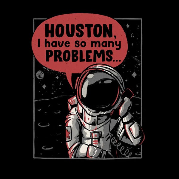 Houston I Have so Many Problems