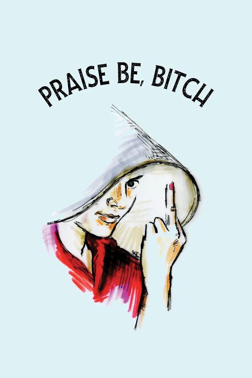 Praise Be Bitch The Handmaid's Tale