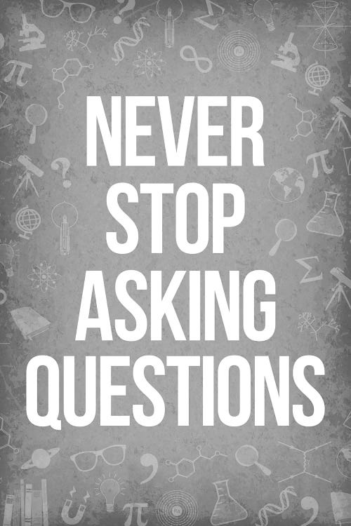 Never Stop Asking Questions