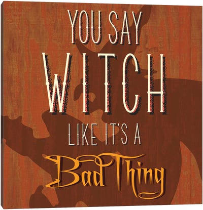 You Say Witch Like It's A Bad Thing Canvas Art Print - Halloween Mottos