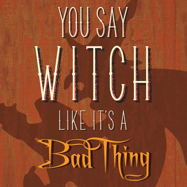 You Say Witch Like It's A Bad Thing