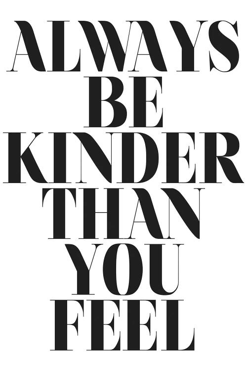 Always Be Kinder Than You Feel