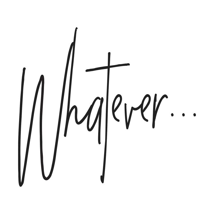 Whatever…