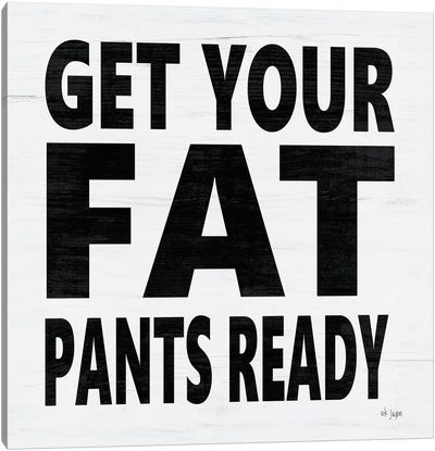 Get Your Fat Pants Ready Canvas Art Print - Laugh About It