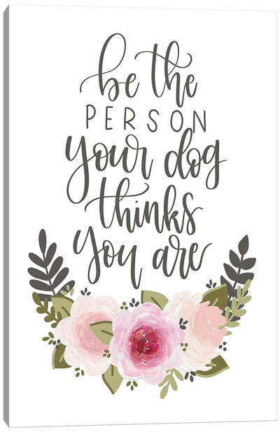 Be The Person Your Dog Thinks You Are Florals Canvas Art Print - Katie Bryant