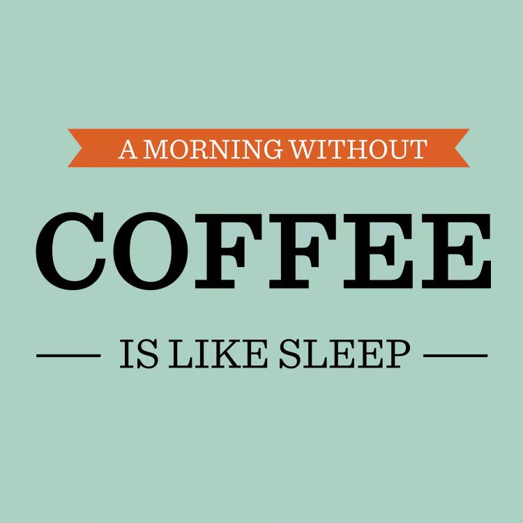 A Morning Without Coffee is Like Sleep