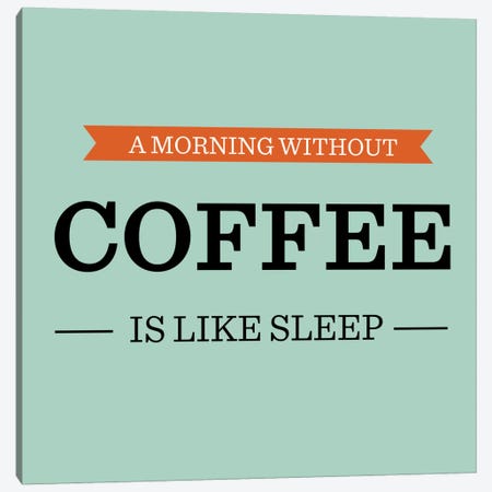 A Morning Without Coffee is Like Sleep Canvas Print #KCH16} by Unknown Artist Canvas Wall Art