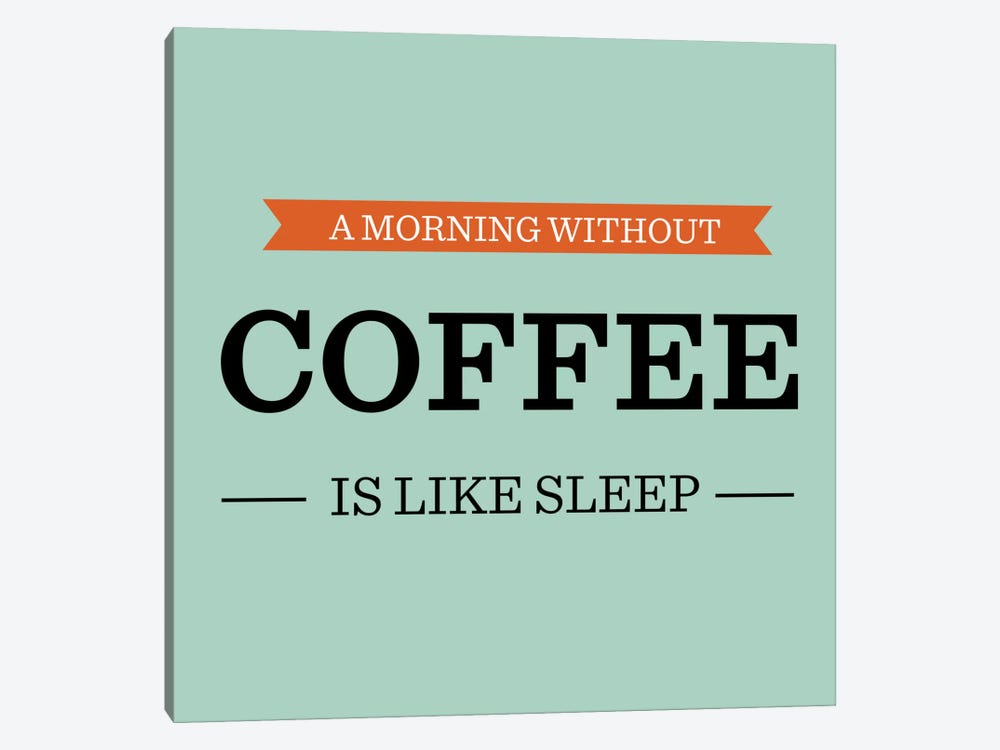 A Morning Without Coffee is Like Sleep by 5by5collective 1-piece Canvas Artwork