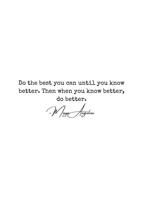 Maya Angelou Quote "Do The Best You Can Until You Know Better"