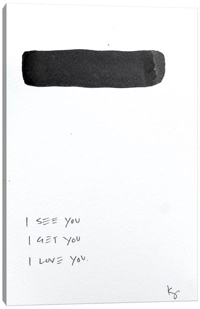 I See You I Get You I Love You Canvas Art Print - Black & White Minimalist Décor
