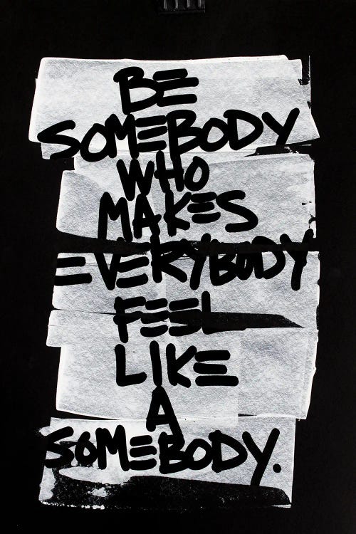 Be Somebody Who Makes Everybody Feel Like A Somebody