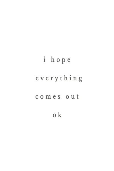 I Hope Everything Comes Out Ok