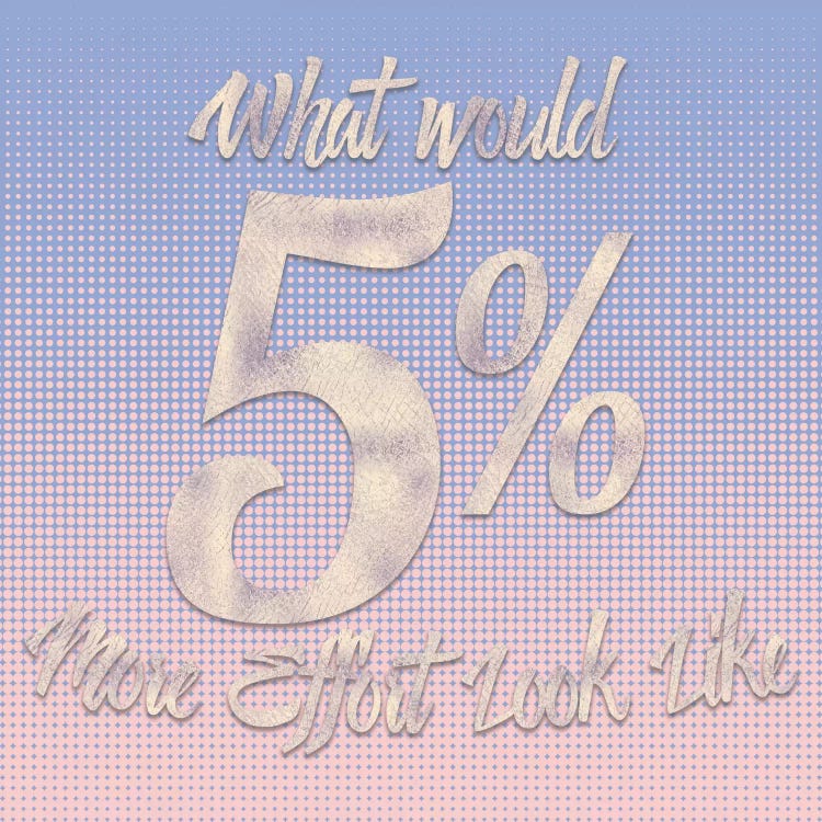 5% More Effort by 5by5collective wall art