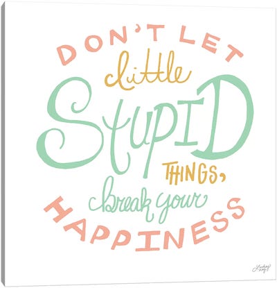 Dont Let Stupid Things Break You Happiness Canvas Art Print - LindseyKayCo