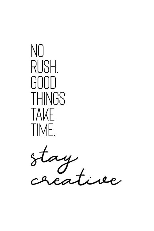 No Rush. Good Things Take Time. Stay Creative.