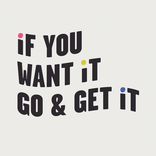 If You Want It, Go & Get It