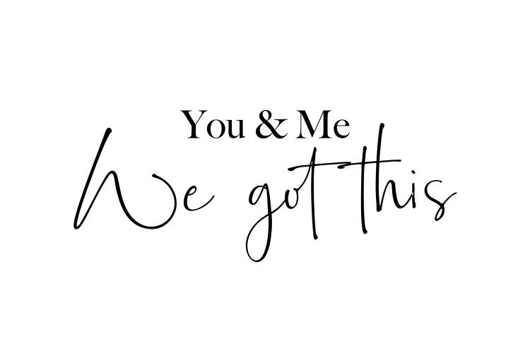 You and me. We got this