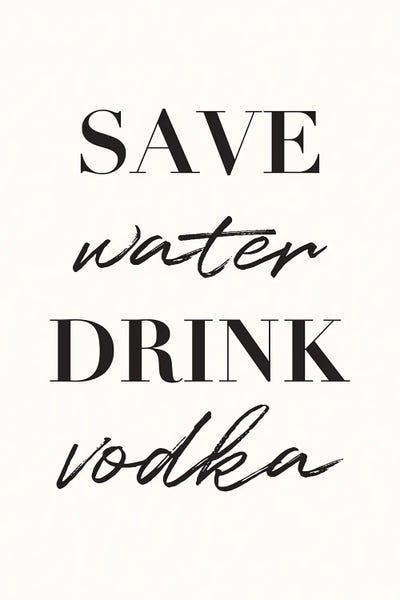 Vodka: Save Water Drink Vodka by Nicole Basque