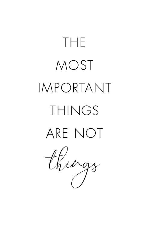 The Most Important Things Are Not Things