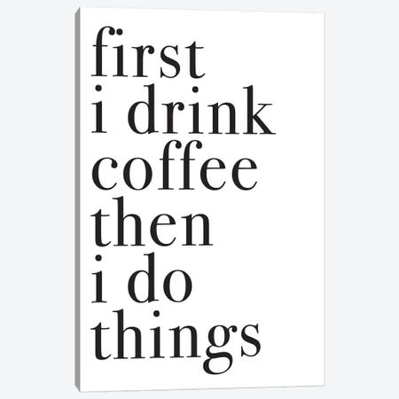 First I Drink Coffee Then I Do Things Canvas Print #PXY178} by Pixy Paper Canvas Art