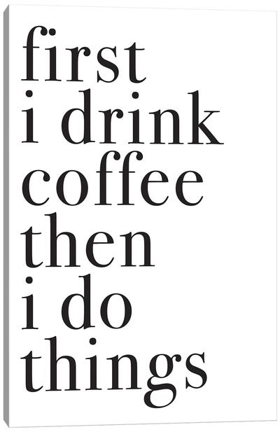 First I Drink Coffee Then I Do Things Canvas Art Print - Minimalist Kitchen Art