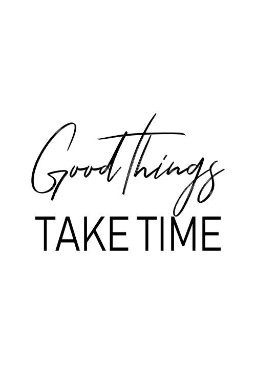 Good Things Take Time