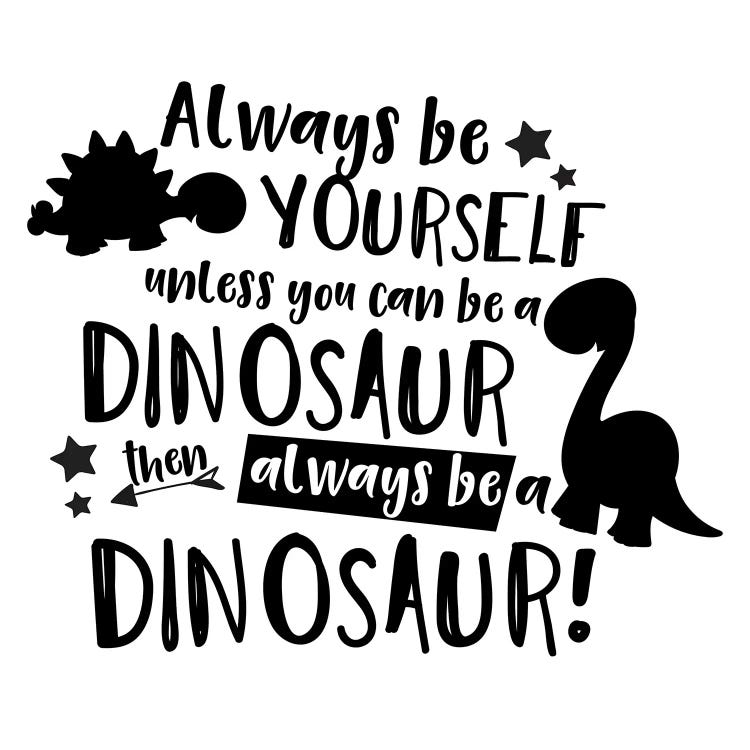 Always Be Yourself Unless You Can Be A Dinosaur