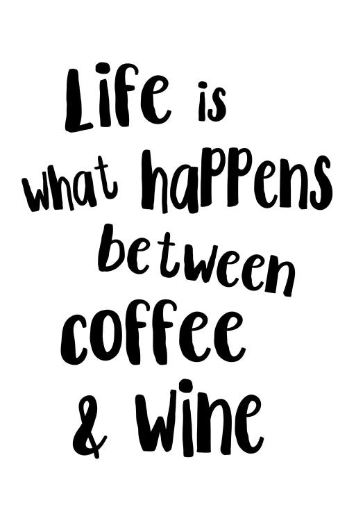 Life Is What Happens Between Coffee And Wine