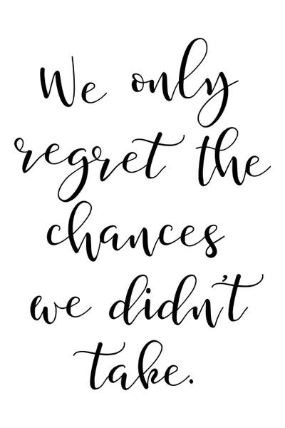 We Only Regret The Chances We Didnt Take