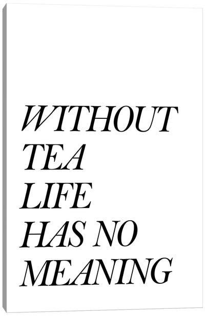 Without Tea Life Has No Meaning Canvas Art Print - Tea Art