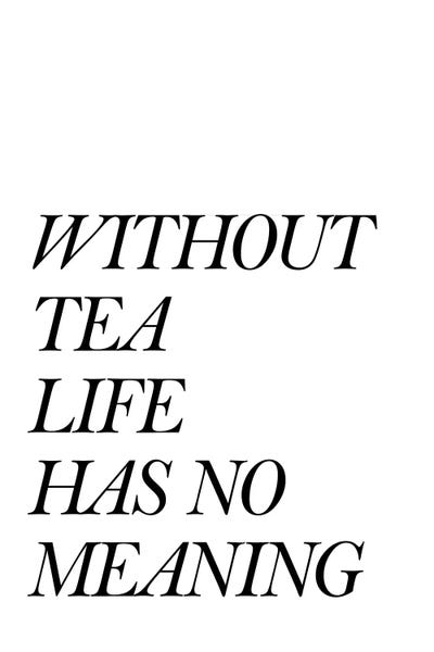 Without Tea Life Has No Meaning