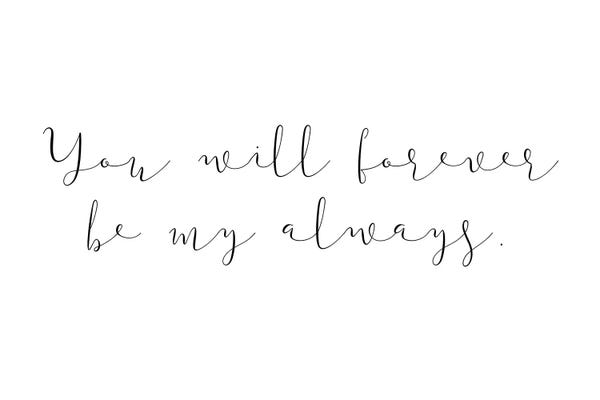 Typography: You Will Forever Be My Always by Pixy Paper