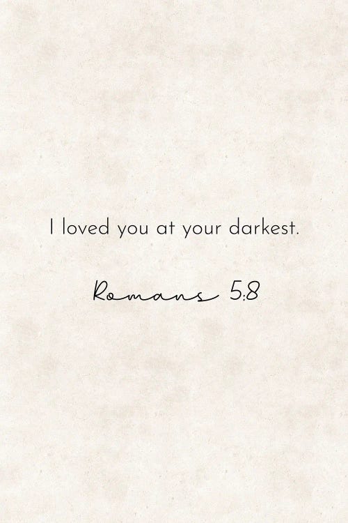 I Loved You At Your Darkest - Romans Quote