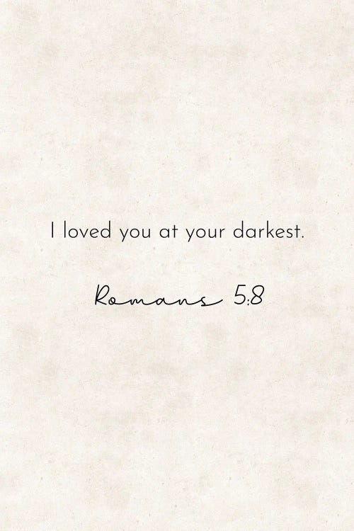 I Loved You At Your Darkest - Romans Quote