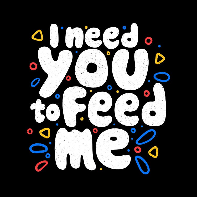 I Need You To Feed Me