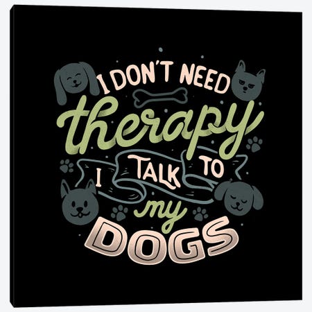 I Don't Need Therapy I Talk To My Dogs Canvas Print #TFA1112} by Tobias Fonseca Canvas Wall Art