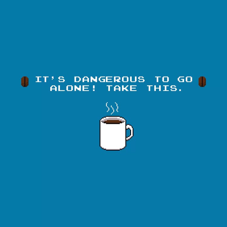 It's Dangerous To Go Alone Take This Coffee