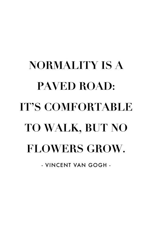 Normality Is A Paved Road, It's Uncomfortable To Walk, But No Flowers Grow. -Vincent Van Gogh Quote