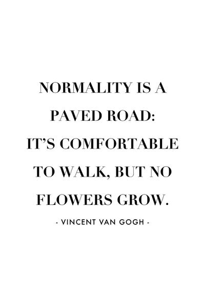 Normality Is A Paved Road, It's Uncomfortable To Walk, But No Flowers Grow. -Vincent Van Gogh Quote