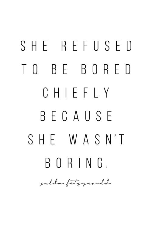 She Refused To Be Bored Chiefly Because She Wasn't Boring. -Zelda Fitzgerald Quote