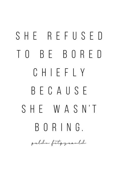 She Refused To Be Bored Chiefly Because She Wasn't Boring. -Zelda Fitzgerald Quote