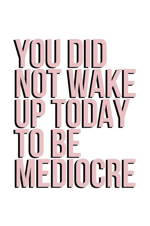 You Did Not Wake Up To Be Mediocre