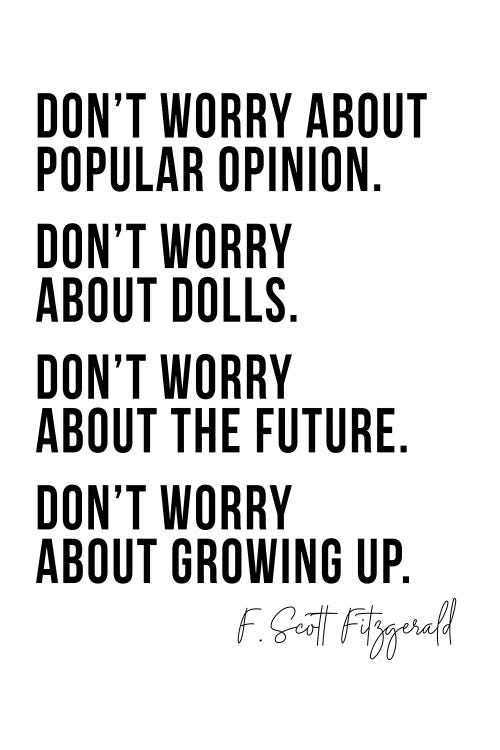 Don't Worry About Popular Opinion ... Don't Worry About Growing Up -F. Scott Fitzgerald Quote