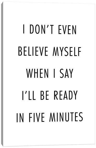 I Don't Even Believe Myself When I Say I'll Be Ready In Five Minutes Canvas Art Print - Typologie Paper Co