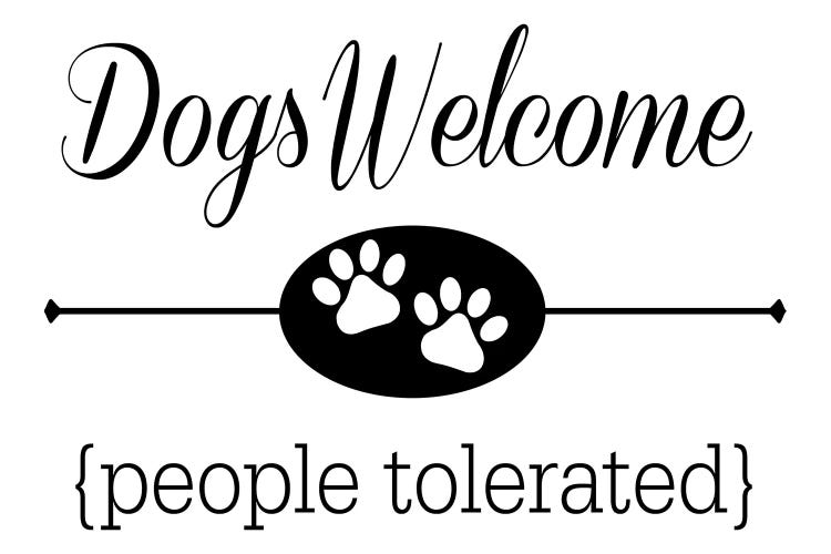 Dogs Welcome People Tolerated