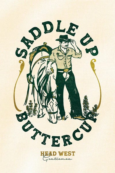The Whiskey Ginger - Gallery Posters: Saddle Up Buttercup Cowboy A Horse Art Print by The Whiskey Ginger
